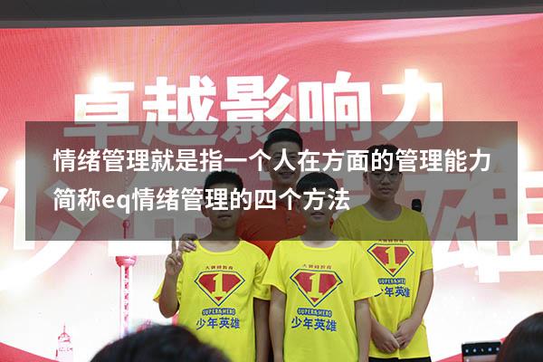 情绪管理就是指一个人在 方面的管理能力简称eq（情绪管理的四个方法）